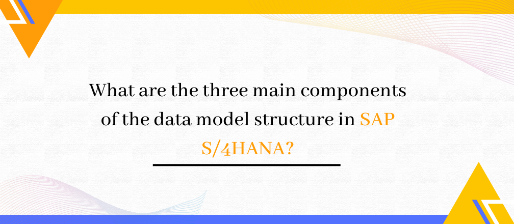 What are the three main components of the data model structure in SAP S/4HANA?